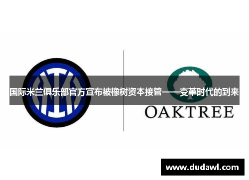 国际米兰俱乐部官方宣布被橡树资本接管——变革时代的到来