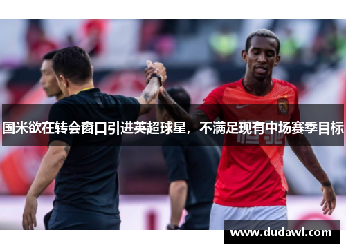 国米欲在转会窗口引进英超球星，不满足现有中场赛季目标