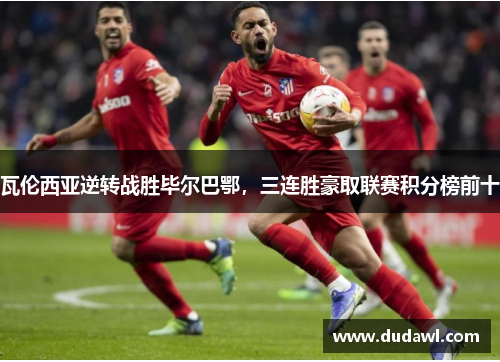 瓦伦西亚逆转战胜毕尔巴鄂，三连胜豪取联赛积分榜前十