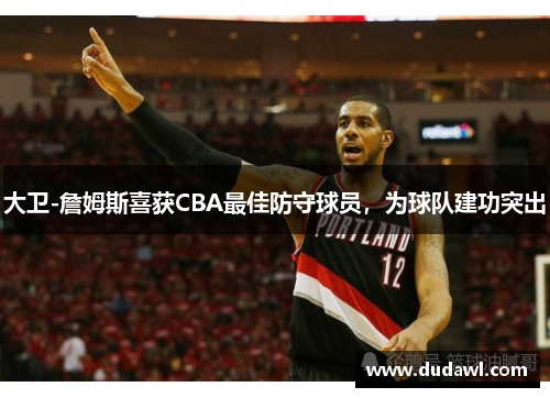 大卫-詹姆斯喜获CBA最佳防守球员，为球队建功突出