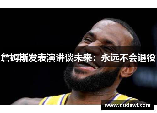 詹姆斯发表演讲谈未来：永远不会退役