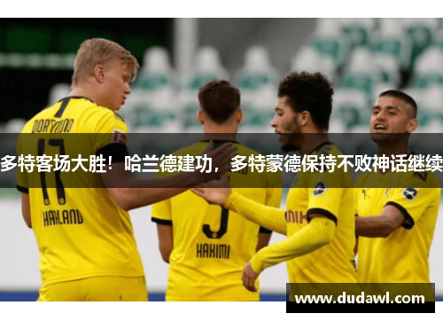多特客场大胜！哈兰德建功，多特蒙德保持不败神话继续