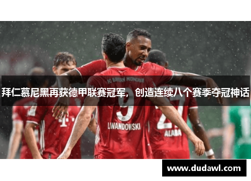 拜仁慕尼黑再获德甲联赛冠军，创造连续八个赛季夺冠神话
