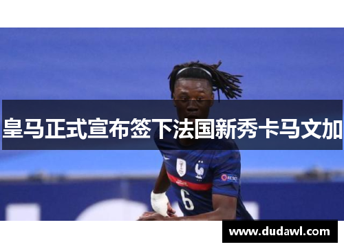 皇马正式宣布签下法国新秀卡马文加