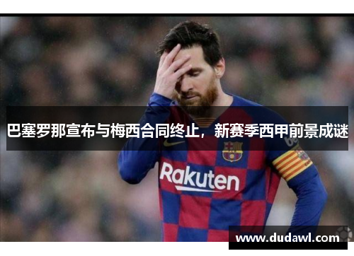 巴塞罗那宣布与梅西合同终止，新赛季西甲前景成谜