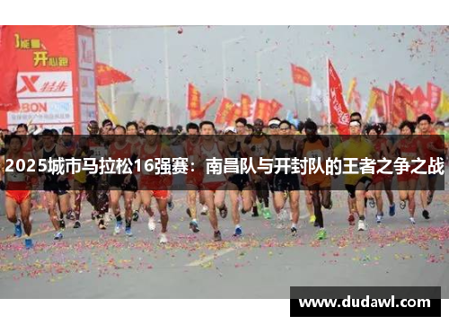 2025城市马拉松16强赛：南昌队与开封队的王者之争之战