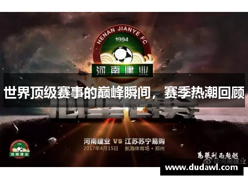 世界顶级赛事的巅峰瞬间，赛季热潮回顾