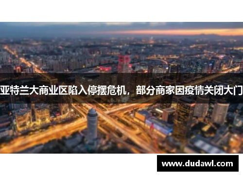 亚特兰大商业区陷入停摆危机，部分商家因疫情关闭大门