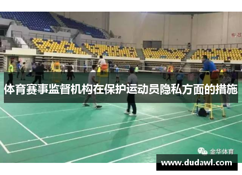 体育赛事监督机构在保护运动员隐私方面的措施