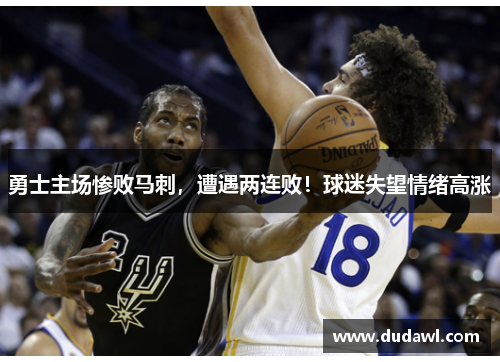 勇士主场惨败马刺，遭遇两连败！球迷失望情绪高涨