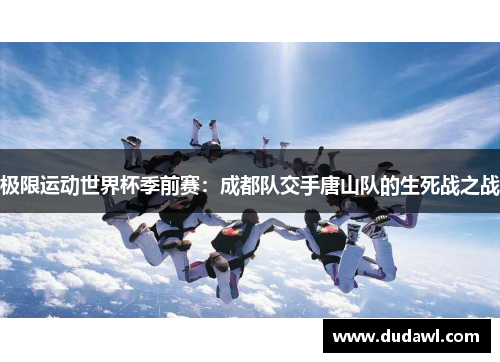 极限运动世界杯季前赛：成都队交手唐山队的生死战之战