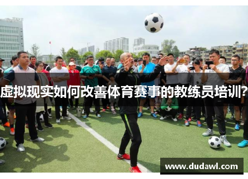 虚拟现实如何改善体育赛事的教练员培训？