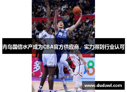 青岛国信水产成为CBA官方供应商，实力得到行业认可