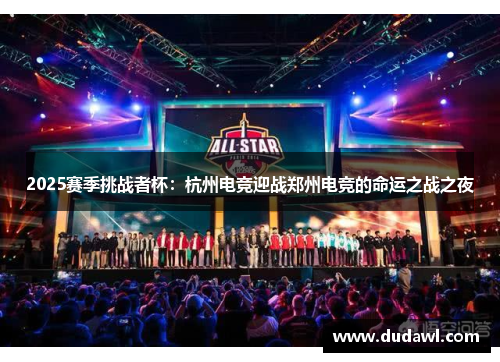 2025赛季挑战者杯：杭州电竞迎战郑州电竞的命运之战之夜