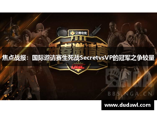焦点战报：国际邀请赛生死战SecretvsVP的冠军之争较量
