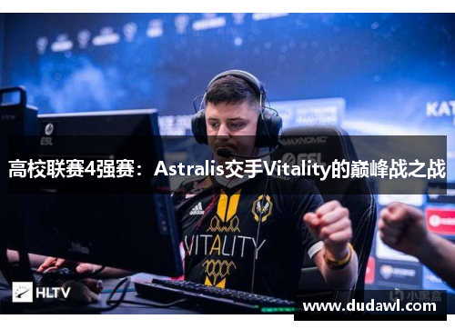 高校联赛4强赛：Astralis交手Vitality的巅峰战之战