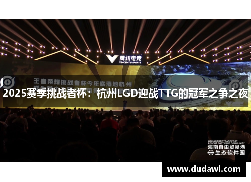 2025赛季挑战者杯：杭州LGD迎战TTG的冠军之争之夜