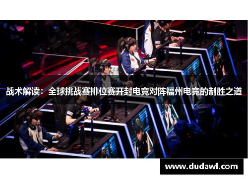 战术解读：全球挑战赛排位赛开封电竞对阵福州电竞的制胜之道