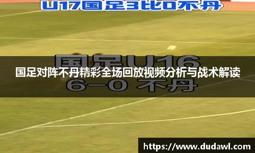 国足对阵不丹精彩全场回放视频分析与战术解读