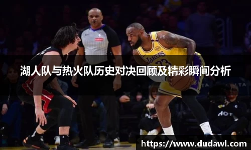 湖人队与热火队历史对决回顾及精彩瞬间分析